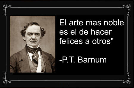 El arte mas noble  es el de hacer  felices a otros"   -P.T. Barnum
