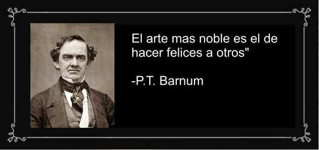 El arte mas noble es el de  hacer felices a otros"   -P.T. Barnum